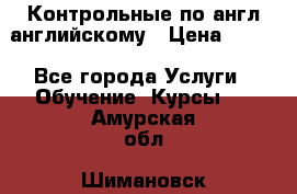Контрольные по англ английскому › Цена ­ 300 - Все города Услуги » Обучение. Курсы   . Амурская обл.,Шимановск г.